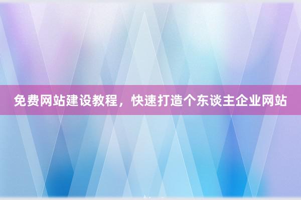 免费网站建设教程，快速打造个东谈主企业网站