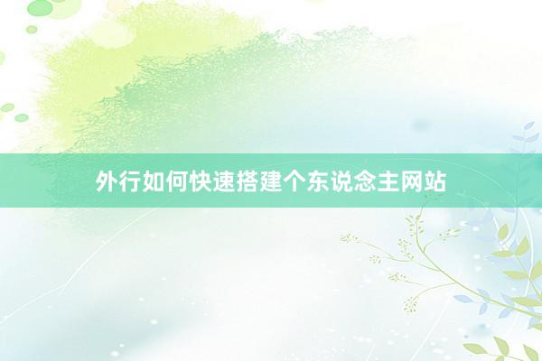外行如何快速搭建个东说念主网站