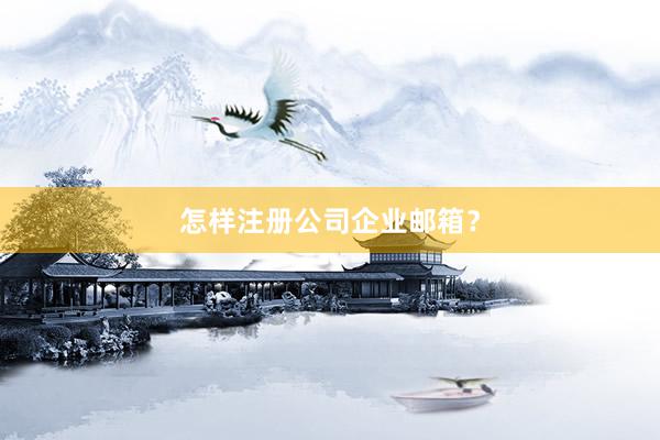 怎样注册公司企业邮箱？