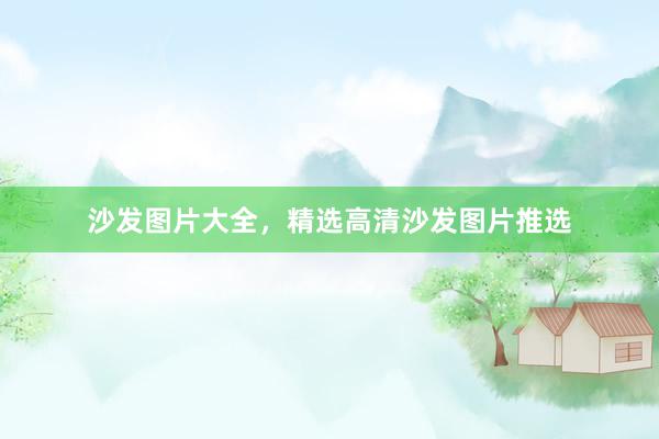 沙发图片大全，精选高清沙发图片推选
