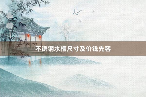 不锈钢水槽尺寸及价钱先容