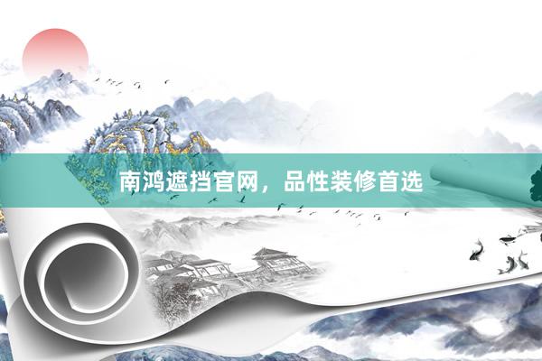 南鸿遮挡官网，品性装修首选