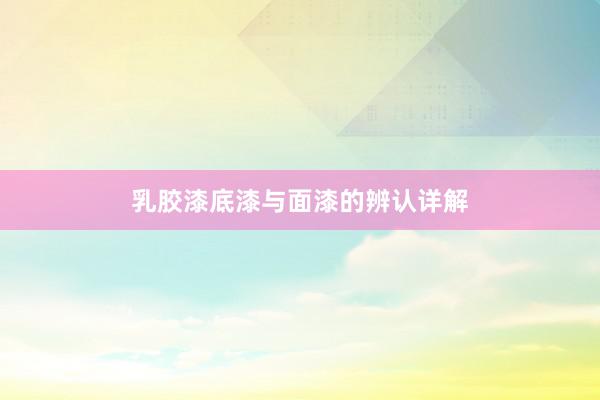 乳胶漆底漆与面漆的辨认详解