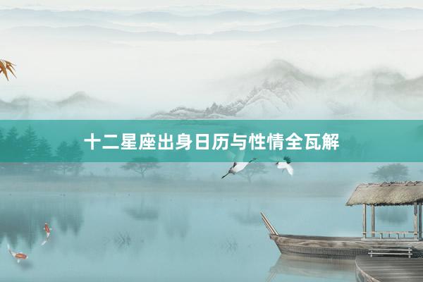 十二星座出身日历与性情全瓦解