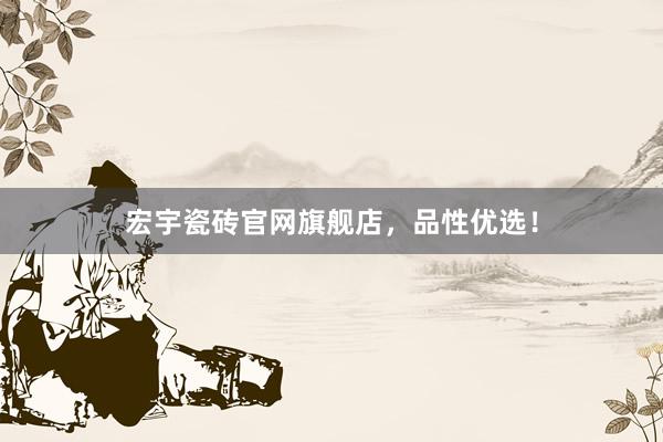 宏宇瓷砖官网旗舰店，品性优选！