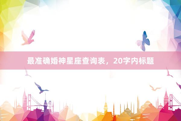 最准确婚神星座查询表，20字内标题