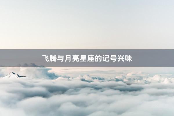 飞腾与月亮星座的记号兴味