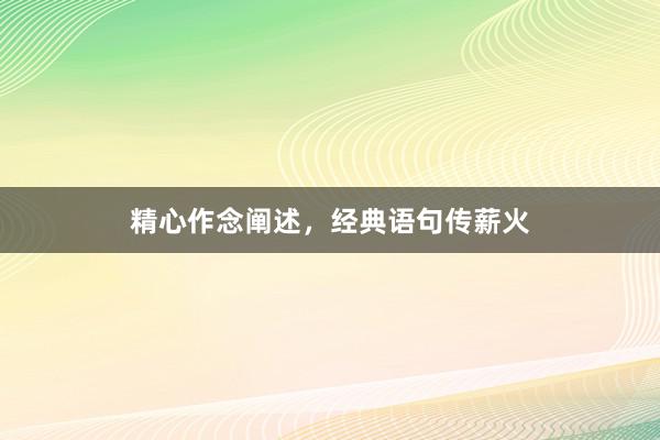 精心作念阐述，经典语句传薪火