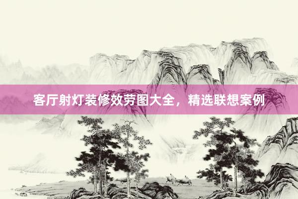 客厅射灯装修效劳图大全，精选联想案例