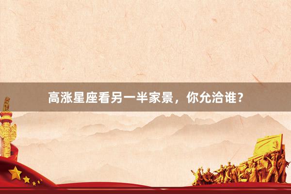 高涨星座看另一半家景，你允洽谁？