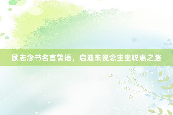 励志念书名言警语，启迪东说念主生聪惠之路