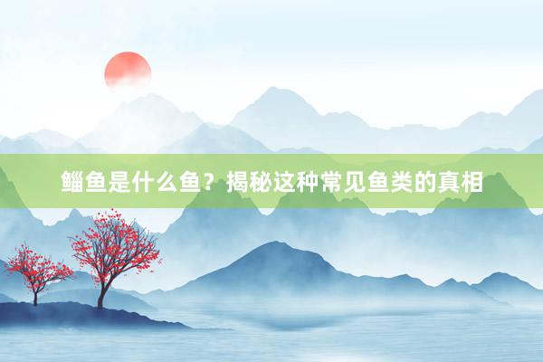 鲻鱼是什么鱼？揭秘这种常见鱼类的真相