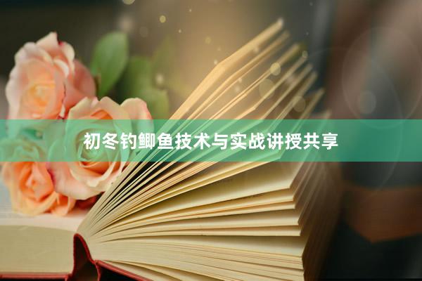 初冬钓鲫鱼技术与实战讲授共享