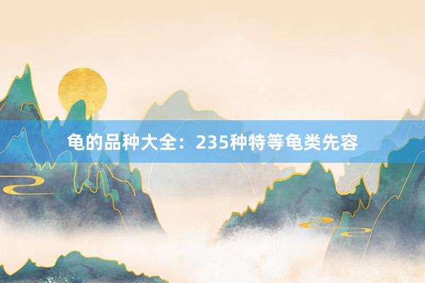 龟的品种大全：235种特等龟类先容