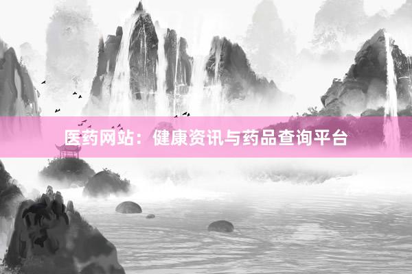 医药网站：健康资讯与药品查询平台