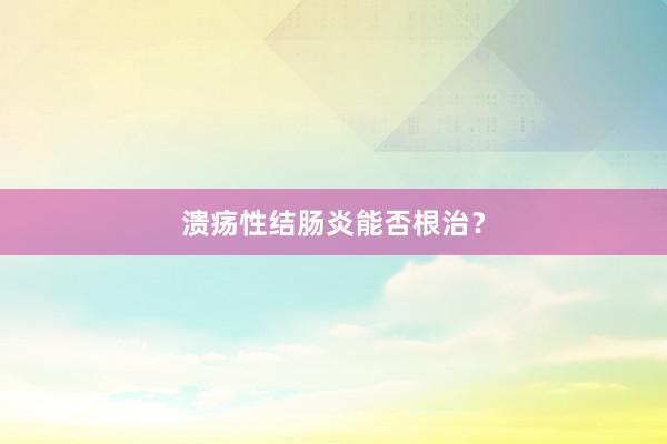 溃疡性结肠炎能否根治？