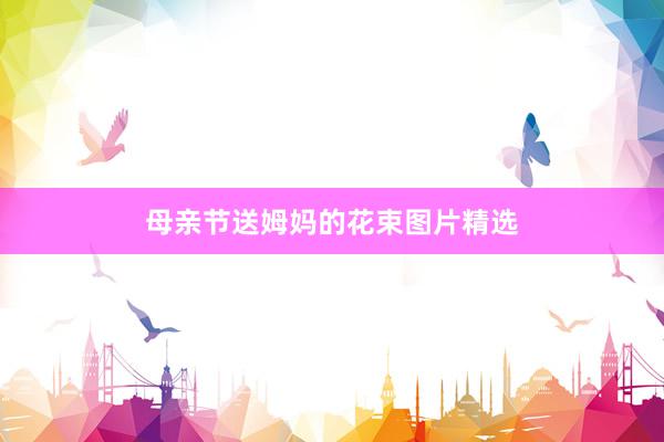 母亲节送姆妈的花束图片精选