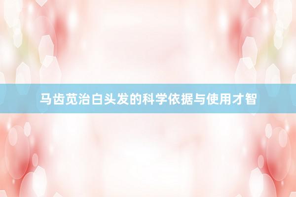 马齿苋治白头发的科学依据与使用才智