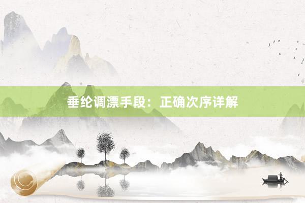 垂纶调漂手段：正确次序详解